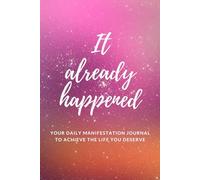 It already happened - your daily manifestation journal to achieve the life you deserve