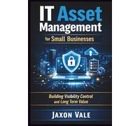 IT Asset Management for Small Businesses: Building Visibility Control and Long Term Value (Tech and Innovations)