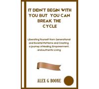 It Didn’t Begin With You but You Can Break The Cycle: Liberating Yourself from Generational and Societal Patterns and Creating a Journey of Healing, Empowerment, and Authentic Living