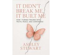 It Didn't Break Me, It built Me: How I Turned Trauma Into Truth, Peace and Confidence