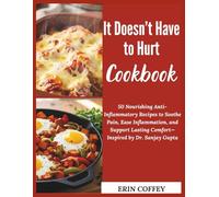 It Doesn’t Have to Hurt Cookbook: 50 Nourishing Anti-Inflammatory Recipes to Soothe Pain, Ease Inflammation, and Support Lasting Comfort-Inspired by Dr. Sanjay Gupta