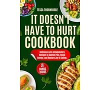 It Doesn’t Have to Hurt Cookbook: Delicious Anti-Inflammatory Recipes to Soothe Pain, Boost Energy, and Restore Joy to Eating