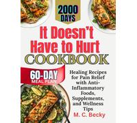 It Doesn’t Have to Hurt Cookbook: Healing Recipes for Pain Relief with Anti-Inflammatory Foods, Supplements, and Wellness Tips