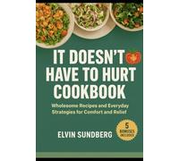 IT DOESN’T HAVE TO HURT COOKBOOK: Wholesome Recipes and Everyday Strategies for Comfort and Relief