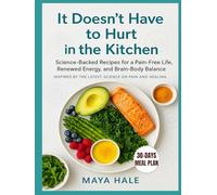 It Doesn’t Have to Hurt in the Kitchen: Science-Backed Recipes for a Pain-Free Life, Renewed Energy, and Brain-Body Balance Inspired by the Latest Science on Pain and Healing.