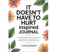 It Doesn’t Have To Hurt Inspired Journal: An Unofficial Wellness Journal Of Pain-Free Living, Healing Practices, And Daily Reflections Inspired By The Ideas Of Sanjay Gupta, M.D