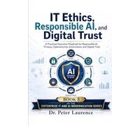 IT Ethics, Responsible AI, and Digital Trust: A Practical Executive Playbook for Responsible AI, Privacy, Cybersecurity, Governance, and Digital Trust (Enterprise IT and AI Modernization Series)