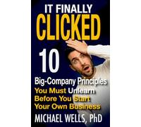 It Finally Clicked: 10 Big-Company Principles You Must Unlearn Before You Start Your Own Business (IEI Books)