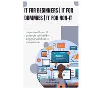 IT for beginners | IT for dummies | IT for non-IT: Understand basic IT concepts tailored for beginners and non-IT professionals