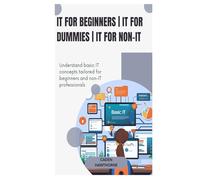 IT for beginners | IT for dummies | IT for non-IT: Understand basic IT concepts tailored for beginners and non-IT professionals