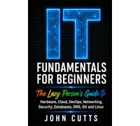IT Fundamentals For Beginners: The Lazy Person's Guide to Hardware, Cloud, DevOps, Networking, Security, Databases, DNS, Git and Linux (Data Analytics for Dummies)