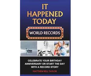 IT HAPPENED TODAY WORLD RECORDS: A DAILY DIARY OF GREAT ACHIEVEMENTS