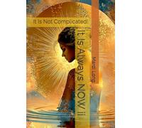 It Is Always NOW ii: It Is Not Complicated!