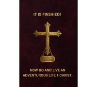 IT IS FINISHED! Now go and live an Adventurous Life 4 Christ.: The message is simple edition (#AdventurousLife4Christ)
