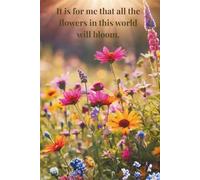 It Is For Me That All The Flowers In This World Will Bloom.: Lined notebook with a floral motif and a positive affirmation on the cover.