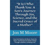 “It Is I Who Thank You: A Son’s Journey Through Sin, Science, and the Sacred Grace of a Mother”: How God Rewires the Brain, Heals the Heart, and ... Design Through a Mother’s Unfailing Love