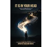 IT IS IN YOUR HEAD: From a Village Mirror to a Mountain Commission A Journey of Faith, Vision, and Divine Purpose