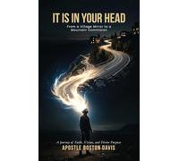 IT IS IN YOUR HEAD: From a Village Mirror to a Mountain Commission A Journey of Faith, Vision, and Divine Purpose