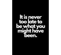 It is never too late to be what you might have been: Inspirational Notebook to Write In for Men and Women , Motivational Quotes Journal