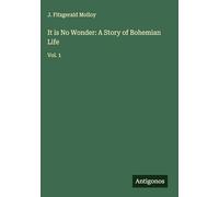 It is No Wonder: A Story of Bohemian Life: Vol. 1