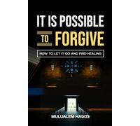 It Is Possible To Forgive: How To Let It Go And Find Healing