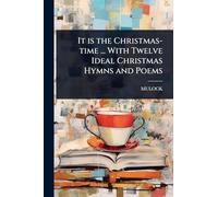 It is the Christmas-time ... With Twelve Ideal Christmas Hymns and Poems