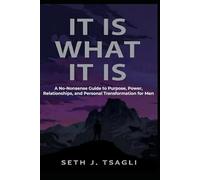 It Is What It Is:: A No-Nonsense Guide to Purpose, Power, Relationships and Personal Transformation for Men