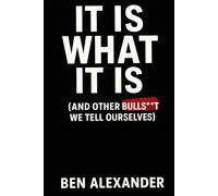 It Is What It is ( And Other Bulls**t We Tell Ourselves)