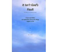 It Isn't God's Fault: Cause and Effect: An Exploration About Why Things Happen in Life