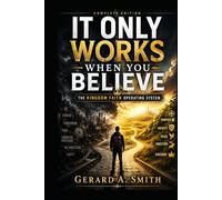 IT ONLY WORKS WHEN YOU BELIEVE: The Kingdom Faith Operating System