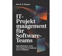 IT-Projektmanagement für Software-Teams: Agile Methoden, Tools und erfolgreiche Umsetzung von IT-Projekten