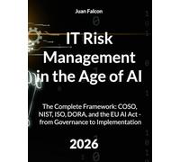 IT Risk Management in the Age of AI: The Complete Framework: COSO, NIST, ISO, DORA, and the EU AI Act - from Governance to Implementation