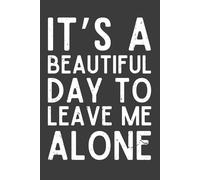 It’s a Beautiful Day to Leave Me Alone Notebook - 120 Pages, 6x9 Lined Journal, Funny Sarcastic Gift for Introverts, Coworkers & Friends