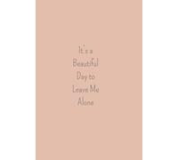 It’s a Beautiful Day to Leave Me Alone: Notebook, Journal, Present for Workers, Coworkers, Colleagues, Family, for men and women The Ideal Gift Idea for Employee Appreciation;120 pages at 6 x 9 inches