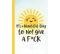 It’s a Beautiful Day to Not Give a F*ck Notebook - Funny Sweary Notebook for Women, Positive Vibes with Sarcasm, and Motivational Humor (6x9", Lined Journal, 110 Pages)