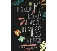 It’s About Me, the Cancer and All the Mess in Between: a raw journal for women facing cancer, fear, rage, and everything no one talks about.