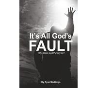 It’s All God’s Fault: Why Does God Punish Me?: 1 (It’s Everyone Else’s Fault)