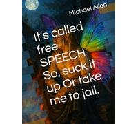 It’s called free SPEECH So, suck it up Or take me to jail.