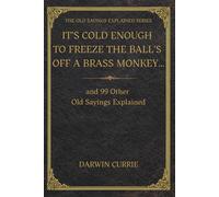 “It’s Cold Enough to Freeze the Balls Off a Brass Monkey… and 99 Other Old Sayings Explained”: The True Origins and Surprising History Behind 100 ... (The Old Sayings Explained Series)