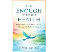 IT’S ENOUGH FOR YOUR HEALTH: Breaking Free from Diet Culture, Shame, and Health Confusion