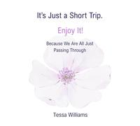 It’s Just a Short Trip. Enjoy It!: Because We Are All Just Passing Through