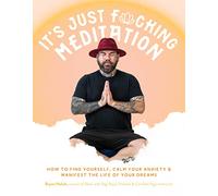 It’s Just Fucking Meditation: How to Find Yourself, Calm Your Anxiety and Manifest the Life of Your Dreams