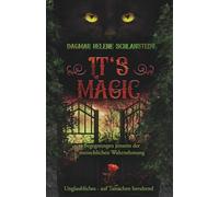 It`s magic - Begegnungen jenseits der menschlichen Wahrnehmung: Unglaubliches - auf Tatsachen beruhend