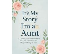 It’s My Story: I’m an Aunt A Guided Journal to Celebrate the Love, Influence, and Magic of Being an Aunt (ITS MY STORY LEGACY SERIES)