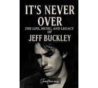 It’s Never Over: The Life, Music, and Legacy of Jeff Buckley (A BOOK) (Reel to Reality: True Stories Behind the Screen)