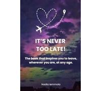 It’s Never Too Late!: How to Find the Courage to Let Go of Everything and Start Over, at Any Age.