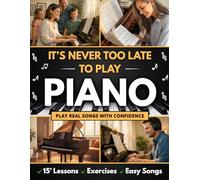 It’s Never Too Late to Play Piano: A Step-by-Step Piano Method for Adult Beginners Who Think They’ve Missed Their Chance | Learn Real Songs with Confidence, Even Without Experience