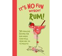 It’s No Fun Without Rum!: 50 Fabulous Recipes for Rum-Based Cocktails, from Mai Tai to Mojito