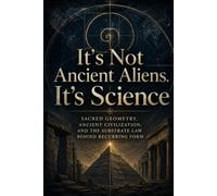 It’s Not Ancient Aliens. It’s Science: Sacred Geometry Ancient Civilization And The Substrate Law Behind Recurring Form