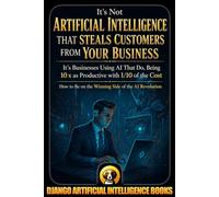 It’s Not Artificial Intelligence That Steals Customers From Your Business, It’s Businesses Using AI That Do, Being 10x as Productive with 1/10 of the ... the Winning Side of AI (AI and Your Business)